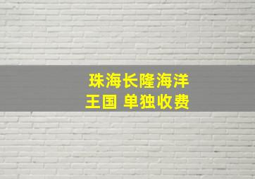 珠海长隆海洋王国 单独收费